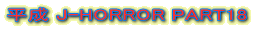 ���� J-HORROR PART18